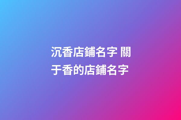沉香店鋪名字 關于香的店鋪名字-第1張-店鋪起名-玄機派